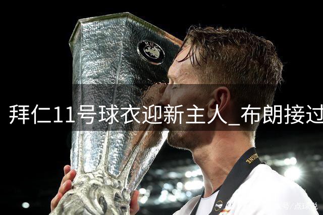拜仁11号球衣迎新主人 布朗接过传奇号码开启新征程