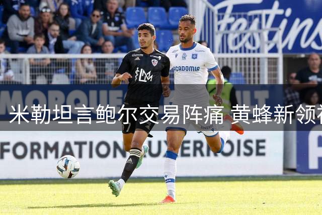 米勒坦言鲍尔交易阵痛 黄蜂新领袖表态扛起重担