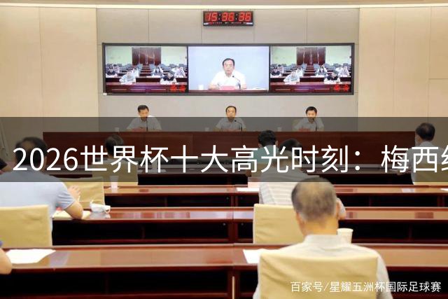2026世界杯十大高光时刻：梅西绝技领衔 门将神扑引爆全球热议