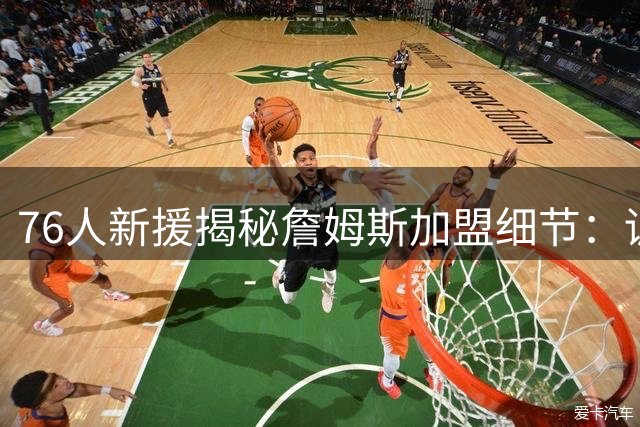 76人新援揭秘詹姆斯加盟细节：训练中听闻喜讯后淡定完成课程